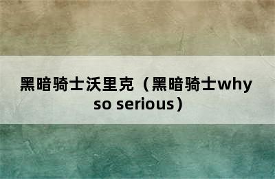 黑暗骑士沃里克（黑暗骑士why so serious）